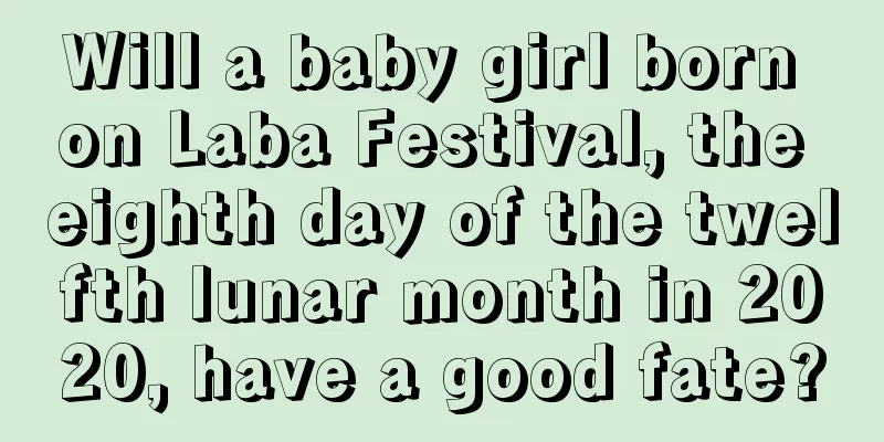 Will a baby girl born on Laba Festival, the eighth day of the twelfth lunar month in 2020, have a good fate?