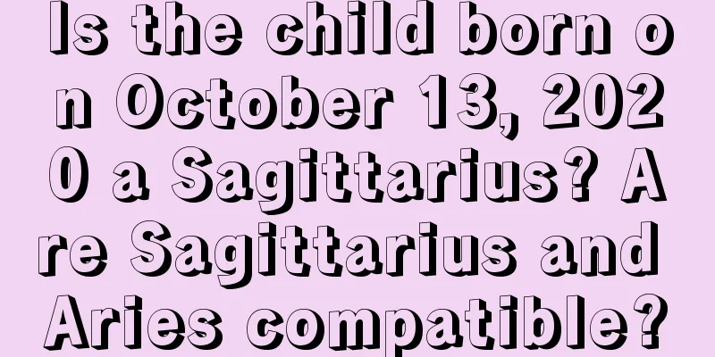 Is the child born on October 13, 2020 a Sagittarius? Are Sagittarius and Aries compatible?