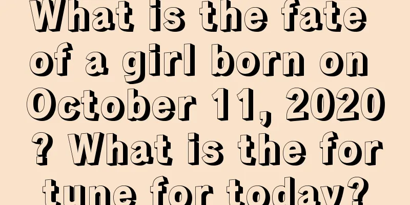 What is the fate of a girl born on October 11, 2020? What is the fortune for today?