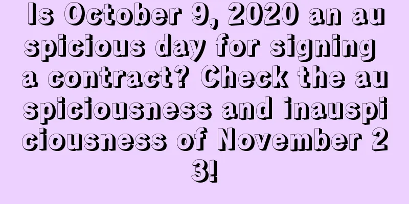 Is October 9, 2020 an auspicious day for signing a contract? Check the auspiciousness and inauspiciousness of November 23!