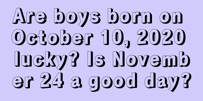 Are boys born on October 10, 2020 lucky? Is November 24 a good day?