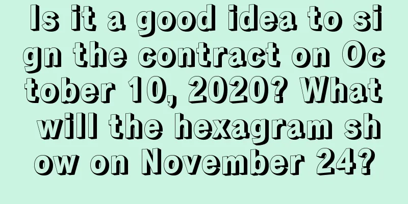 Is it a good idea to sign the contract on October 10, 2020? What will the hexagram show on November 24?