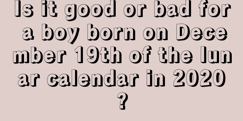 Is it good or bad for a boy born on December 19th of the lunar calendar in 2020?