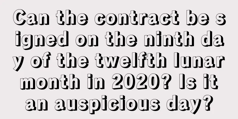 Can the contract be signed on the ninth day of the twelfth lunar month in 2020? Is it an auspicious day?