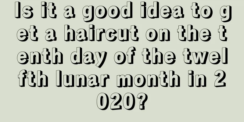 Is it a good idea to get a haircut on the tenth day of the twelfth lunar month in 2020?