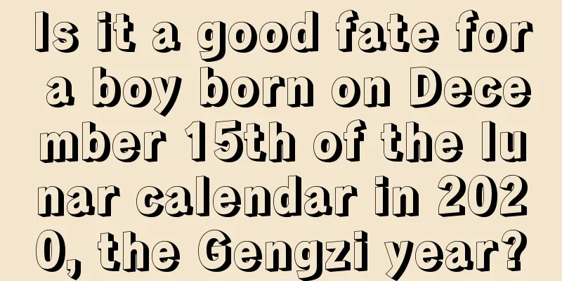Is it a good fate for a boy born on December 15th of the lunar calendar in 2020, the Gengzi year?