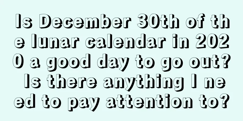 Is December 30th of the lunar calendar in 2020 a good day to go out? Is there anything I need to pay attention to?