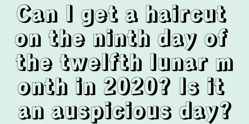 Can I get a haircut on the ninth day of the twelfth lunar month in 2020? Is it an auspicious day?