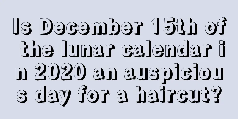 Is December 15th of the lunar calendar in 2020 an auspicious day for a haircut?