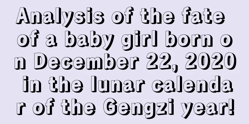Analysis of the fate of a baby girl born on December 22, 2020 in the lunar calendar of the Gengzi year!