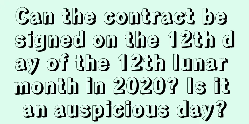 Can the contract be signed on the 12th day of the 12th lunar month in 2020? Is it an auspicious day?