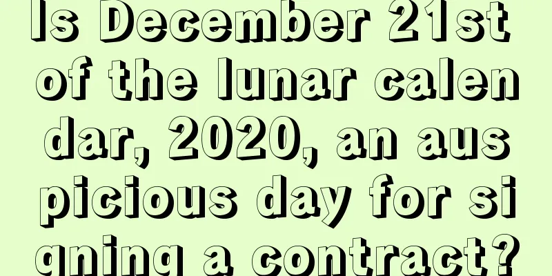 Is December 21st of the lunar calendar, 2020, an auspicious day for signing a contract?