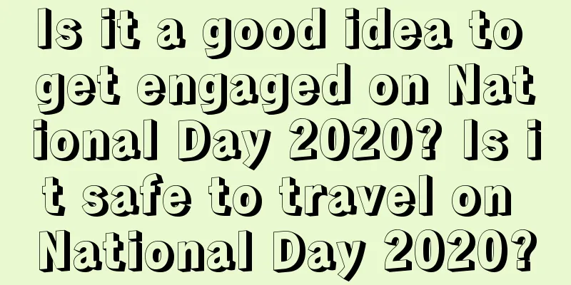 Is it a good idea to get engaged on National Day 2020? Is it safe to travel on National Day 2020?
