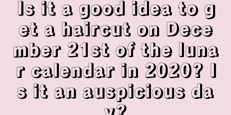 Is it a good idea to get a haircut on December 21st of the lunar calendar in 2020? Is it an auspicious day?