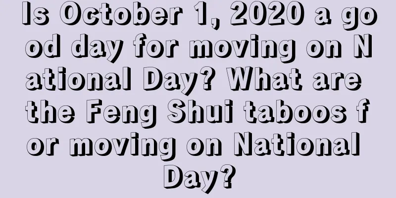 Is October 1, 2020 a good day for moving on National Day? What are the Feng Shui taboos for moving on National Day?