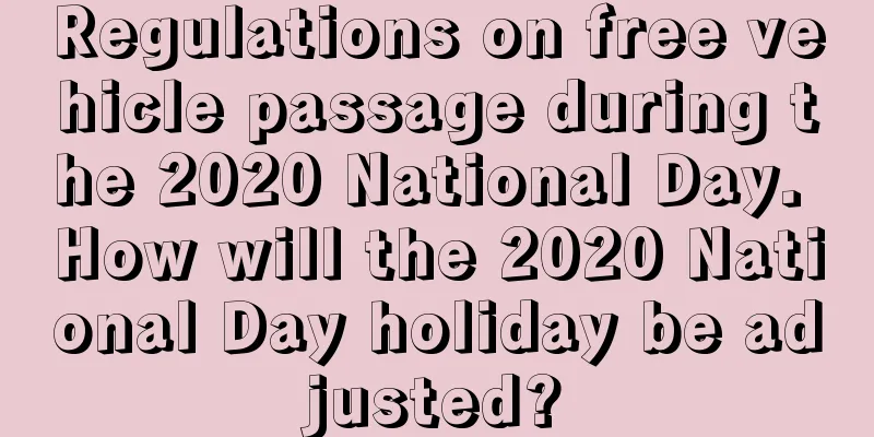 Regulations on free vehicle passage during the 2020 National Day. How will the 2020 National Day holiday be adjusted?