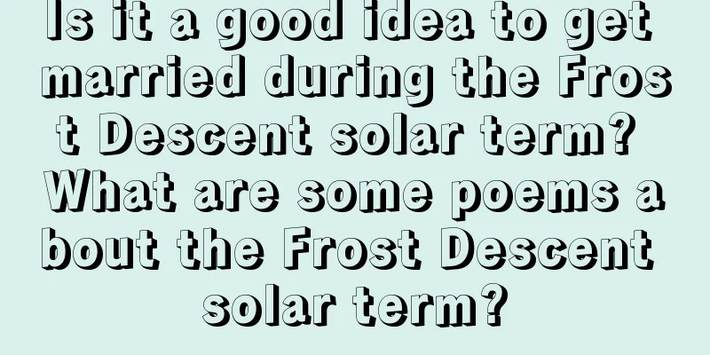 Is it a good idea to get married during the Frost Descent solar term? What are some poems about the Frost Descent solar term?