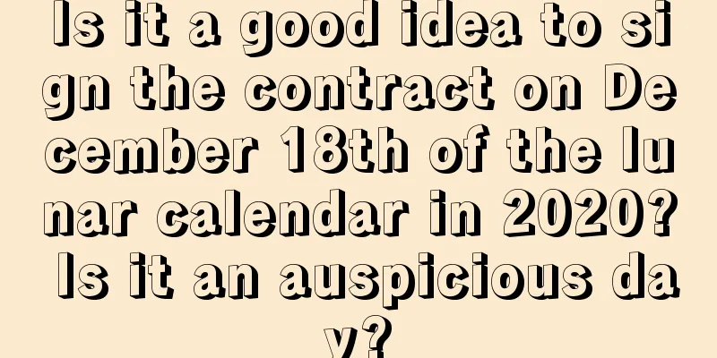 Is it a good idea to sign the contract on December 18th of the lunar calendar in 2020? Is it an auspicious day?