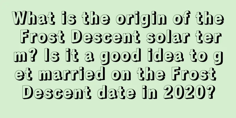 What is the origin of the Frost Descent solar term? Is it a good idea to get married on the Frost Descent date in 2020?