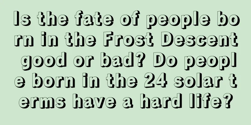 Is the fate of people born in the Frost Descent good or bad? Do people born in the 24 solar terms have a hard life?