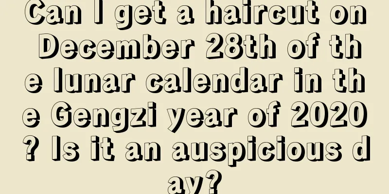 Can I get a haircut on December 28th of the lunar calendar in the Gengzi year of 2020? Is it an auspicious day?