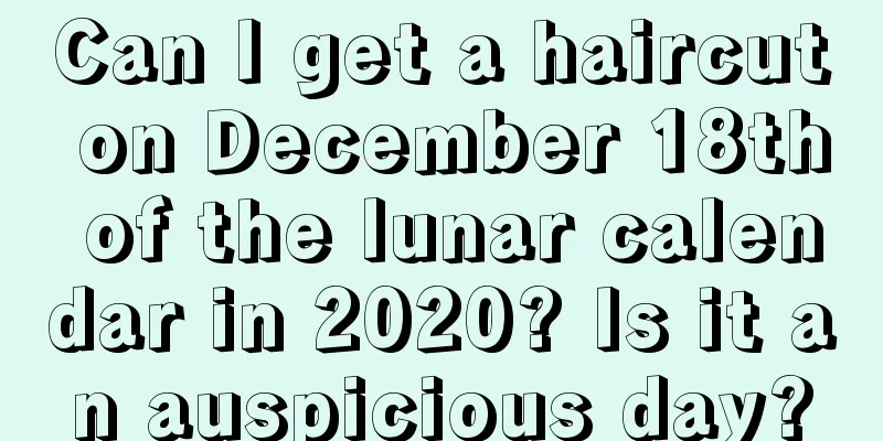 Can I get a haircut on December 18th of the lunar calendar in 2020? Is it an auspicious day?