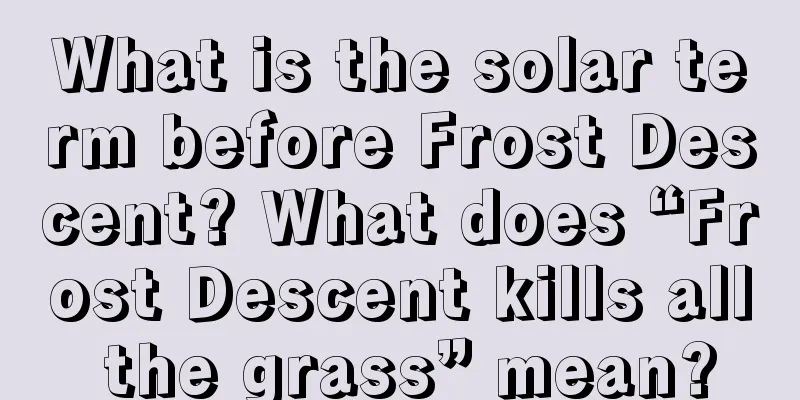 What is the solar term before Frost Descent? What does “Frost Descent kills all the grass” mean?