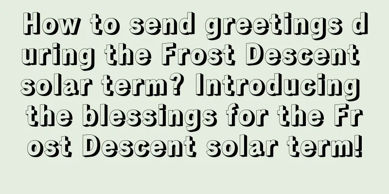 How to send greetings during the Frost Descent solar term? Introducing the blessings for the Frost Descent solar term!