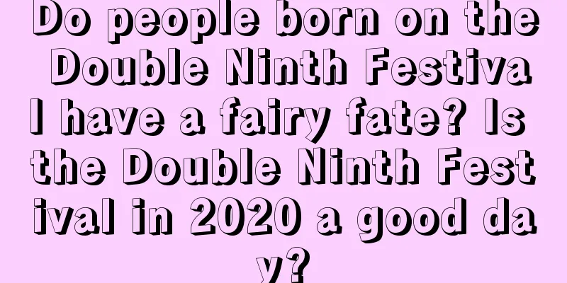 Do people born on the Double Ninth Festival have a fairy fate? Is the Double Ninth Festival in 2020 a good day?