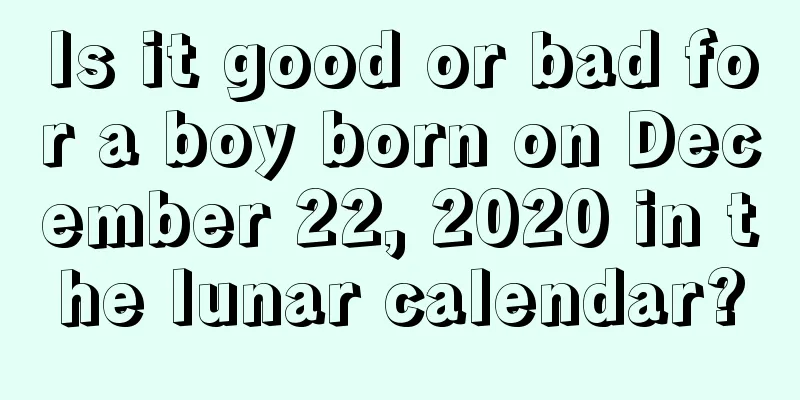 Is it good or bad for a boy born on December 22, 2020 in the lunar calendar?