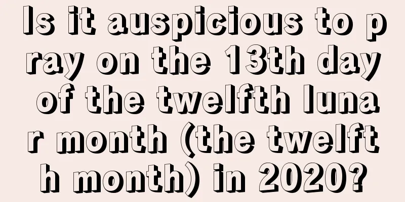 Is it auspicious to pray on the 13th day of the twelfth lunar month (the twelfth month) in 2020?