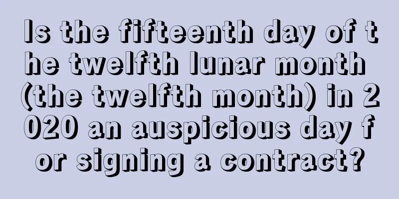 Is the fifteenth day of the twelfth lunar month (the twelfth month) in 2020 an auspicious day for signing a contract?