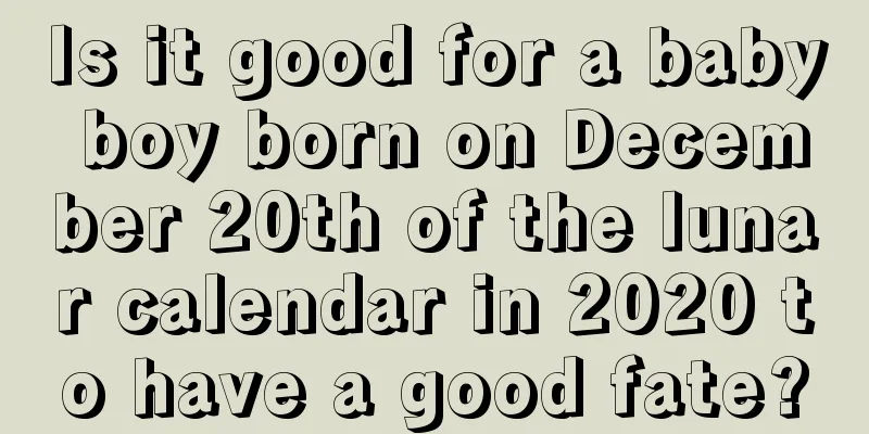 Is it good for a baby boy born on December 20th of the lunar calendar in 2020 to have a good fate?
