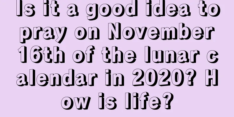 Is it a good idea to pray on November 16th of the lunar calendar in 2020? How is life?