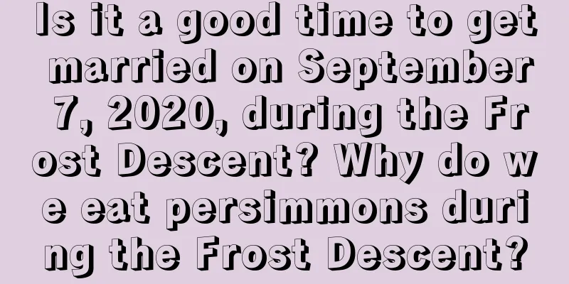 Is it a good time to get married on September 7, 2020, during the Frost Descent? Why do we eat persimmons during the Frost Descent?