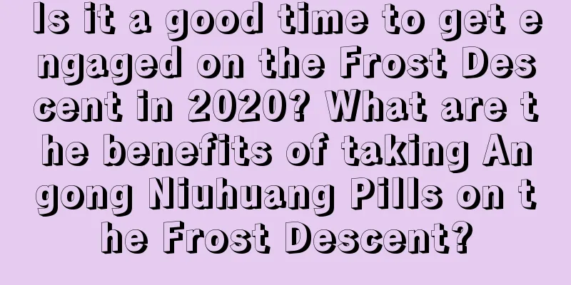 Is it a good time to get engaged on the Frost Descent in 2020? What are the benefits of taking Angong Niuhuang Pills on the Frost Descent?