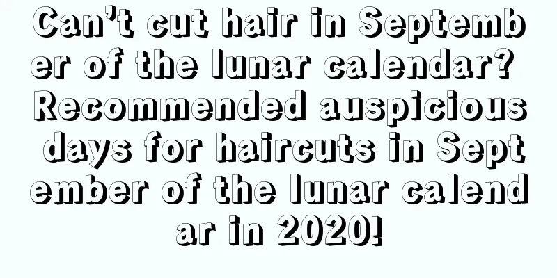 Can’t cut hair in September of the lunar calendar? Recommended auspicious days for haircuts in September of the lunar calendar in 2020!