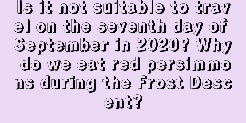 Is it not suitable to travel on the seventh day of September in 2020? Why do we eat red persimmons during the Frost Descent?