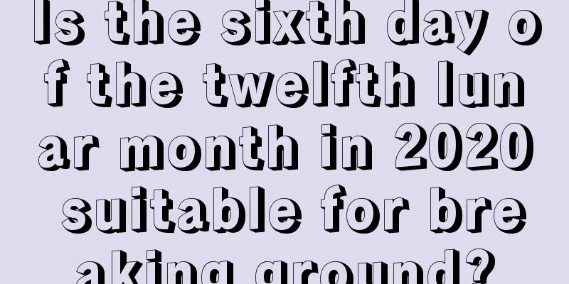 Is the sixth day of the twelfth lunar month in 2020 suitable for breaking ground?