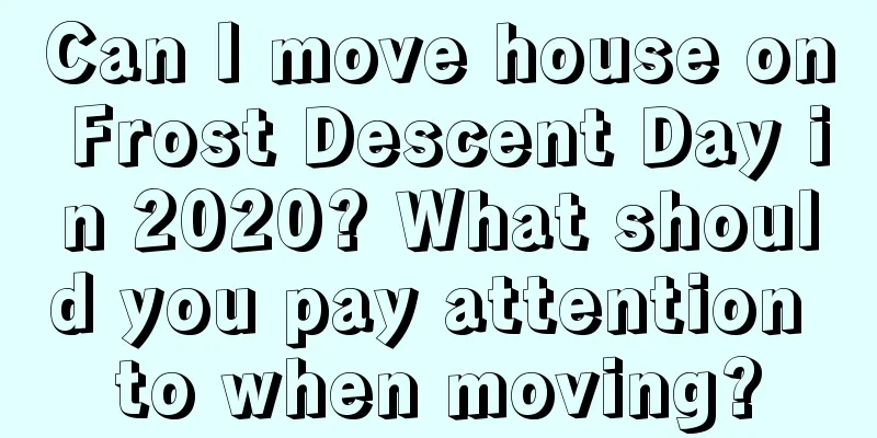 Can I move house on Frost Descent Day in 2020? What should you pay attention to when moving?