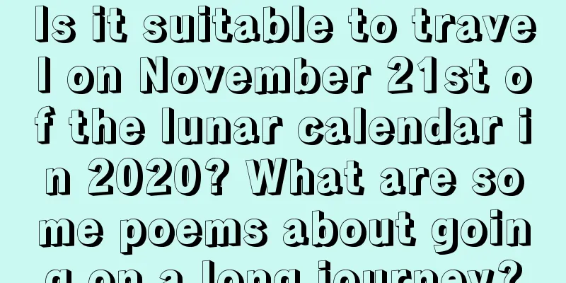 Is it suitable to travel on November 21st of the lunar calendar in 2020? What are some poems about going on a long journey?