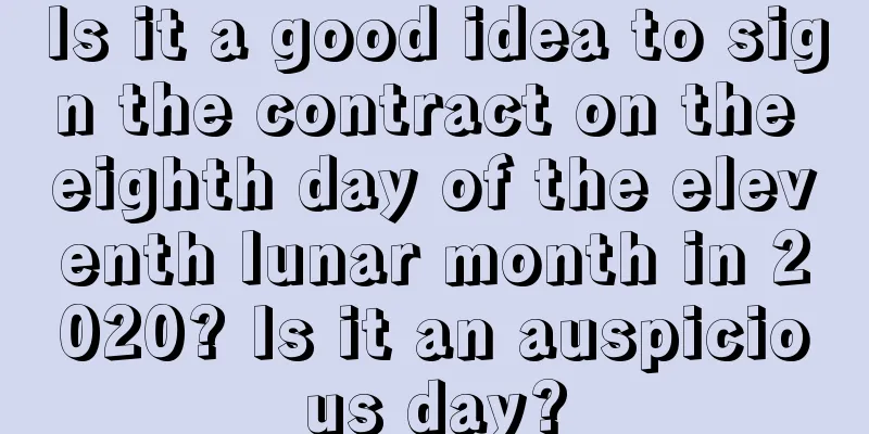 Is it a good idea to sign the contract on the eighth day of the eleventh lunar month in 2020? Is it an auspicious day?