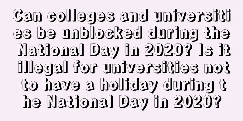 Can colleges and universities be unblocked during the National Day in 2020? Is it illegal for universities not to have a holiday during the National Day in 2020?