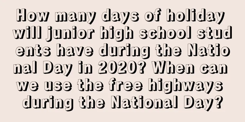 How many days of holiday will junior high school students have during the National Day in 2020? When can we use the free highways during the National Day?