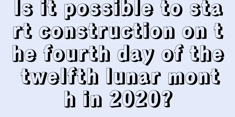Is it possible to start construction on the fourth day of the twelfth lunar month in 2020?