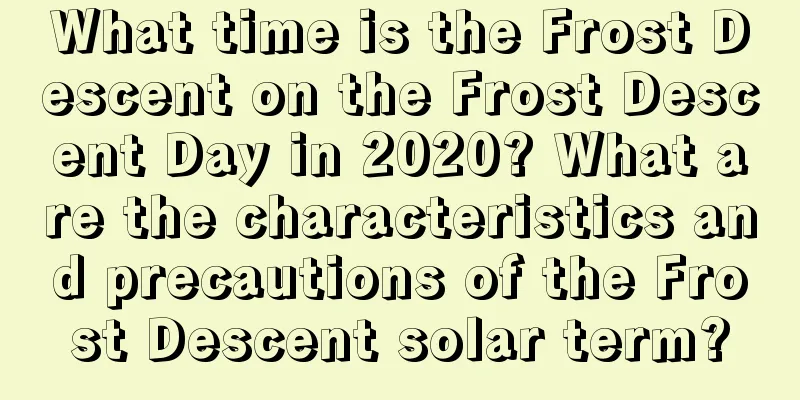 What time is the Frost Descent on the Frost Descent Day in 2020? What are the characteristics and precautions of the Frost Descent solar term?