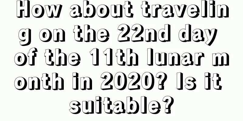 How about traveling on the 22nd day of the 11th lunar month in 2020? Is it suitable?
