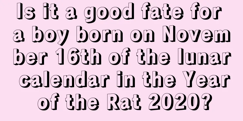 Is it a good fate for a boy born on November 16th of the lunar calendar in the Year of the Rat 2020?