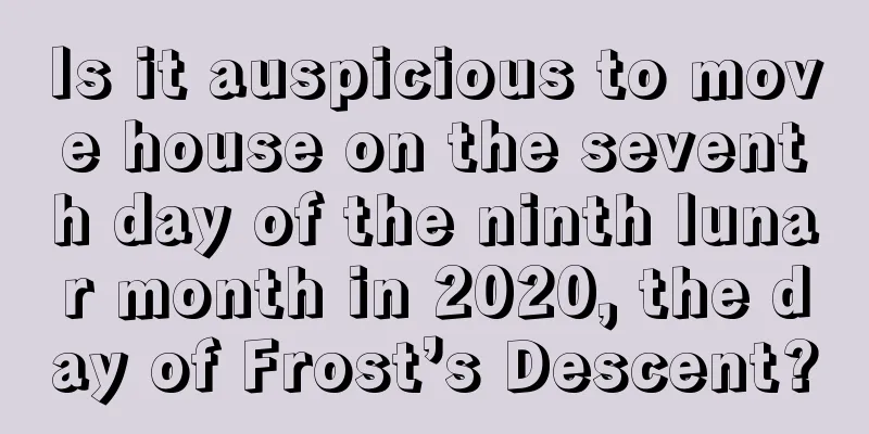 Is it auspicious to move house on the seventh day of the ninth lunar month in 2020, the day of Frost’s Descent?