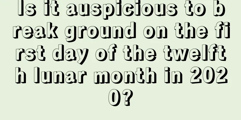 Is it auspicious to break ground on the first day of the twelfth lunar month in 2020?